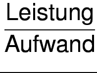 $\displaystyle {\frac{{\text{Leistung}}}{{\text{Aufwand}}}}$