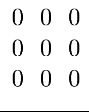 $ \begin{array}{ccc}
0 & 0 & 0 \\
0 & 0 & 0 \\
0 & 0 & 0
\end{array}$