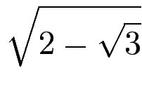 $\displaystyle \sqrt{{2-\sqrt{3}}}$