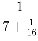 $\displaystyle {\frac{{1}}{{7 + \frac{1}{16}}}}$