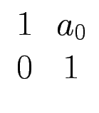 $ \begin{array}{cc}1 & a_0 \  0 & 1 \end{array}$