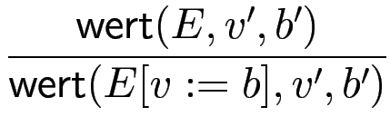 $\displaystyle {\frac{{\operatorname{\mathsf{wert}}(E,v',b')}}{{\operatorname{\mathsf{wert}}(E[v:=b],v',b')}}}$