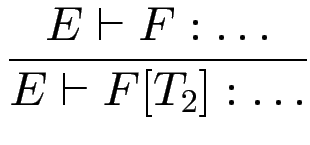 $\displaystyle {\frac{{E \vdash F : \dots}}{{E \vdash F[T_2] : \dots}}}$