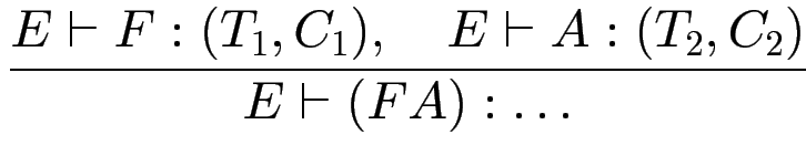 $\displaystyle {\frac{{E \vdash F : (T_1, C_1), \quad E \vdash A : (T_2,C_2)}}{{E \vdash (F A): \ldots}}}$