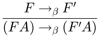 $\displaystyle {\frac{{F\to_\beta F'}}{{(F A)\to_\beta (F' A)}}}$