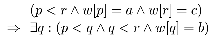 $ \begin{array}{ll}
& (p<r \wedge w[p]=a \wedge w[r]=c) \\
\Rightarrow & \exists q: (p<q \wedge q<r\wedge w[q]=b)
\end{array}$