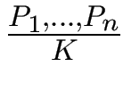 $ {\frac{{P_1, \ldots, P_n}}{{K}}}$