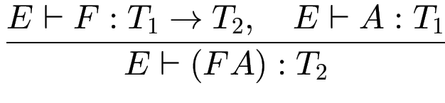 $\displaystyle {\frac{{E\vdash F : T_1 \to T_2, \quad E \vdash A : T_1}}{{E \vdash (F A) : T_2}}}$